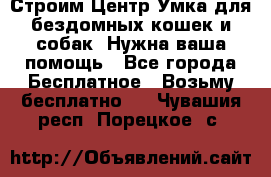 Строим Центр Умка для бездомных кошек и собак! Нужна ваша помощь - Все города Бесплатное » Возьму бесплатно   . Чувашия респ.,Порецкое. с.